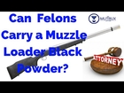 Is it Legal for a Felon to Carry a Muzzle Loader black powder